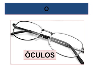 O
ÓCULOS
 