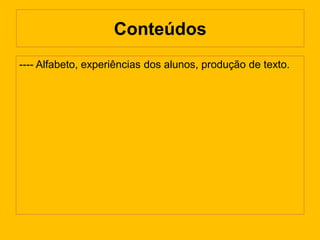 Conteúdos
---- Alfabeto, experiências dos alunos, produção de texto.
 