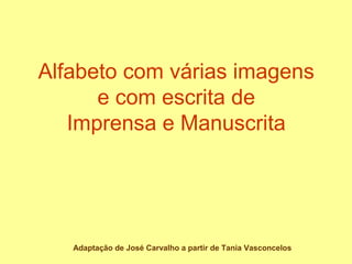 Alfabeto com várias imagens
e com escrita de
Imprensa e Manuscrita
Adaptação de José Carvalho a partir de Tania Vasconcelos
 
