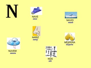 N NAVE nave NARIZ nariz NUVEM nuvem NAVIO navio NÊSPERA nêspera NÓS nós 