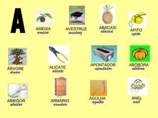 A AMEIXA ameixa AVESTRUZ avestruz ABACAXI abacaxi APITO apito ANEL anel AGULHA agulha ARMÁRIO armário ABRIDOR abridor ABÓBORA abóbora APONTADOR apontador ALICATE alicate ÁRVORE árvore 