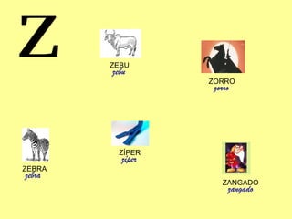 Z ZEBRA zebra ZÍPER zíper ZORRO zorro ZEBU zebu ZANGADO zangado 