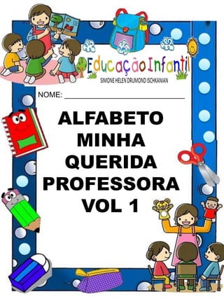 ALFABETO
MINHA
QUERIDA
PROFESSORA
VOL 1
NOME: _____________________________
 