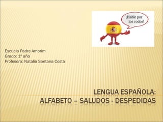 Escuela Padre Amorim
Grado: 1º año
Profesora: Natalia Santana Costa
 