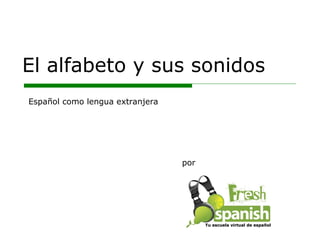 El alfabeto y sus sonidos por Español como lengua extranjera Tu escuela virtual de español 