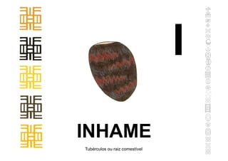 INHAME
Tubérculos ou raiz comestível
I
 