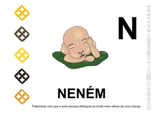 NENÉM
Tratamento com que a ama escrava distinguia as irmãs mais velhas de uma criança.
N
 