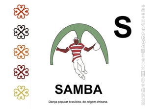 SAMBA
Dança popular brasileira, de origem africana.
S
 