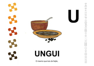 UNGUI
O mesmo que tutu de feijão.
U
 