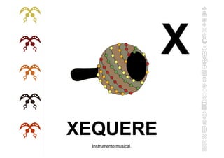 XEQUERE
Instrumento musical.
X
 