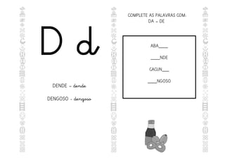 D d
DENDE – dende
DENGOSO - dengoso
ABA____
____NDE
CACUN___
____NGOSO
COMPLETE AS PALAVRAS COM:
DA – DE
 