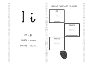I i
IFÁ – ifá
INHACA – inhaca
INHAME – inhame
CUBRA E ESCREVA AS PALAVRAS
IFÁ
IFÁ
______
INHACA
INHACA
____________
INHAME
INHAME
____________
 
