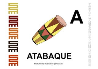 ATABAQUE
Instrumento musical de percussão.
A
 