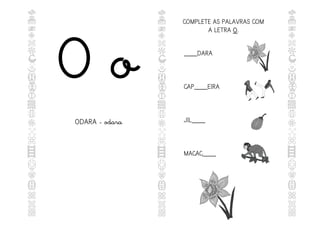 O o
ODARA - odara
COMPLETE AS PALAVRAS COM
A LETRA O
O.
____DARA
CAP____EIRA
JIL____
MACAC____
 