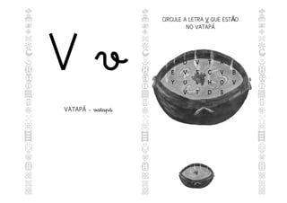 V v
VATAPÁ - vatapá
CIRCULE A LETRA V
V QUE EST O
Ã
NO VATAPÁ
D
D V
V T
T A
A
E
E V
V S
S C
C V
V B
B
Y
Y U
U V
V H
H O
O V
V
V
V T
T D
D S
S
 