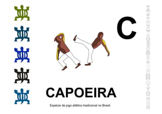CAPOEIRA
Espécie de jogo atlético tradicional no Brasil.
C
 