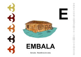 EMBALA
Senzala. Residência do soba.
E
 