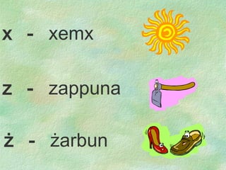 z  -  zappuna ż   -  ż arbun x  -  xemx 
