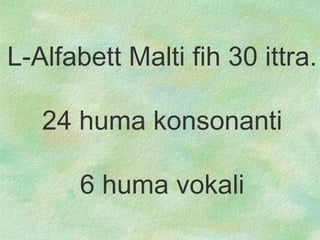 L-Alfabet t  Malti fih 30 ittra. 24 huma konsonanti 6 huma vokali 