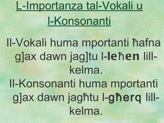 L-Importanza tal-Vokali u l-Konsonanti Il-Vokali huma mportanti  ħ afna  g] ax dawn jag ] tu l- le ħ en  lill- kelma. Il-Konsonanti huma mportanti  g] ax dawn jag ħ tu l- g ħ erq  lill- kelma. 