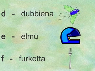 e  -  e lmu f  -  furketta d  -  dubbiena 