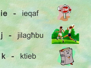 j  -  jil a g ħ b u k  -  ktieb ie  -  ieqaf 