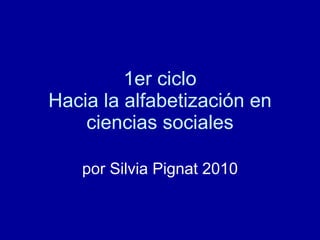 1er ciclo Hacia la alfabetización en ciencias sociales por Silvia Pignat 2010 