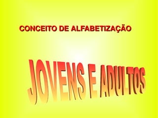 CONCEITO DE ALFABETIZAÇÃO  JOVENS E ADULTOS 