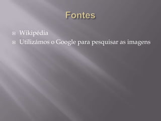 Fontes WikipédiaUtilizámos o Google para pesquisar as imagens