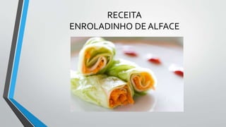 RECEITA
ENROLADINHO DE ALFACE
 