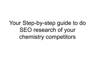 Your Step-by-step guide to do
SEO research of your
chemistry competitors
 