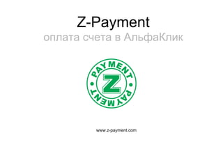 Z-Payment
оплата счета в АльфаКлик




         www.z-payment.com
 