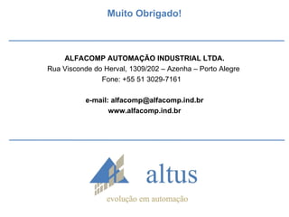 Muito Obrigado! ALFACOMP AUTOMAÇÃO INDUSTRIAL LTDA. Rua Visconde do Herval, 1309/202 – Azenha – Porto Alegre  Fone: +55 51 3029-7161  e-mail: alfacomp@alfacomp.ind.br www.alfacomp.ind.br 