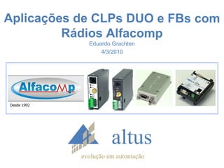 Aplicações de CLPs DUO e FBs com Rádios Alfacomp Eduardo Grachten 4/3/2010 Desde 1992 