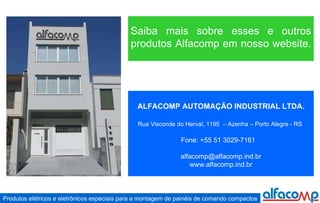 ALFACOMP AUTOMAÇÃO INDUSTRIAL LTDA. Rua Visconde do Herval, 1195  – Azenha – Porto Alegre - RS   Fone: +55 51 3029-7161    [email_address] www.alfacomp.ind.br Saiba mais sobre esses e outros produtos Alfacomp em nosso website.  
