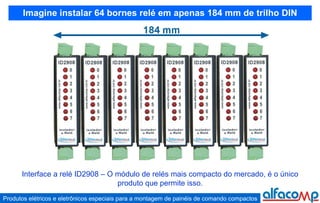 Imagine instalar 64 bornes relé em apenas 184 mm de trilho DIN Interface a relé ID2908 – O módulo de relés mais compacto do mercado, é o único produto que permite isso. 