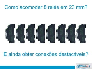 Como acomodar 8 relés em 23 mm?
E ainda obter conexões destacáveis?
 