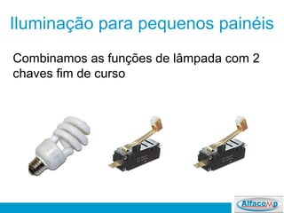 Iluminação para pequenos painéis
Combinamos as funções de lâmpada com 2
chaves fim de curso
 
