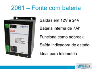 2061 – Fonte com bateria
Funciona como nobreak
Bateria interna de 7Ah
Saída indicadora de estado
Saídas em 12V e 24V
Ideal para telemetria
 