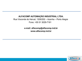 ALFACOMP AUTOMAÇÃO INDUSTRIAL LTDA.
Rua Visconde do Herval, 1309/202 – Azenha – Porto Alegre
Fone: +55 51 3029-7161
e-mail: alfacomp@alfacomp.ind.br
www.alfacomp.ind.br
 