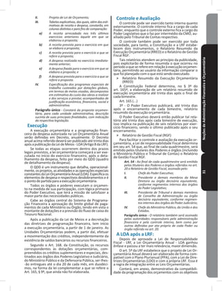 NoçõesdeAdministraçãoFinanceiraeOrçamentária31
II. Projeto de Lei de Orçamento;
III. Tabelasexplicativas,dasquais,alémdasesti-
mativas de receita e despesa, constarão, em
colunasdistintaseparafinsdecomparação:
a) A receita arrecadada nos três últimos
exercícios anteriores àquele em que se
elaborou a proposta;
b) A receita prevista para o exercício em que
se elabora a proposta;
c) A receita prevista para o exercício a que se
refere a proposta;
d) A despesa realizada no exercício imediata-
mente anterior;
e) A despesa fixada para o exercício em que se
elabora a proposta; e
f) A despesa prevista para o exercício a que se
refere a proposta.
IV. Especificação dos programas especiais de
trabalho custeados por dotações globais,
em termos de metas visadas, decompostas
em estimativa do custo das obras a realizar
e dos serviços a prestar, acompanhadas de
justificação econômica, financeira, social e
administrativa.
Parágrafo único - Constará da proposta orçamen-
tária, para cada unidade administrativa, descrição
sucinta de suas principais finalidades, com indicação
da respectiva legislação.
Execução
A execução orçamentária e a programação finan-
ceira da despesa autorizada na Lei Orçamentária Anual
serão definidas em Decreto, anualmente� O Decreto
anual acima referido deverá ser publicado até trinta dias
apósapublicaçãodaLeideMeios-LOA(Artigo8daLRF)�
Se todas as etapas ocorrerem dentro dos prazos
legais previstos, a lei orçamentária começará a ser exe-
cutada no início do exercício financeiro, após o deta-
lhamento da despesa, feito por meio do QDD (quadro
de detalhamento da despesa)�
O QDD é um instrumento que detalha, operacional-
mente,osprojetos,asatividadeseasoperaçõesespeciais
constantesdaLeiOrçamentáriaAnual(LOA)�Especificaos
elementos de despesa e respectivos desdobramentos e é
opontodepartidaparaaexecuçãoorçamentária�
Todos os órgãos e poderes executam o orçamen-
to na medida de sua participação, com lógica primazia
do Poder Executivo, que terá a missão de satisfazer a
maior parte das necessidades públicas�
Cabe ao órgãos central do Sistema de Programa-
ção Financeira a aprovação do limite global de paga-
mentos de cada Ministério ou Órgão, tendo em vista o
montante de dotações e a previsão do fluxo de caixa do
Tesouro Nacional�
Após a publicação da Lei de Meios e a decretação
das diretrizes de programação financeira, tem início
a execução orçamentária, a partir de 1 de janeiro� As
Unidades Orçamentárias podem, a partir daí, efetuar
a movimentação dos créditos, independentemente da
existência de saldos bancários ou recursos financeiros�
Segundo o Art� 168� da Constituição, os recursos
correspondentes às dotações orçamentárias, com-
preendidos os créditos suplementares e especiais, des-
tinados aos órgãos dos Poderes Legislativo e Judiciário,
do Ministério Público e da Defensoria Pública, ser-lhes-
-ão entregues até o dia 20 de cada mês, em duodéci-
mos, na forma da lei complementar a que se refere o
Art� 165, § 9º, que ainda não foi elaborada�
Controle e Avaliação
O controle pode ser exercido tanto interna quanto
externamente� O controle interno fica a cargo de cada
Poder, enquanto que o controle externo fica a cargo do
Poder Legislativo que o faz por intermédio da CMO, au-
xiliado pelo Tribunal de Contas respectivo�
O controle também pode ser exercido por toda
sociedade, para tanto, a Constituição e a LRF estabe-
lecem dois instrumentos, o Relatório Resumido da
Execução Orçamentária (RREO) e o Relatório de Gestão
Fiscal RGF�
Tais relatórios atendem ao princípio da publicidade,
pois explicitarão de forma resumida o que ocorreu no
períodoaqueserefereemrelaçãoàexecuçãoorçamen-
tária, permitindo ao usuário da informação comparar o
que foi planejado com o que está sendo executado�
˃ Relatório Resumido da Execução Orçamentária
(RREO)
A Constituição Federal determina, no § 3º do
art. 165ª, a elaboração de um relatório resumido de
execução orçamentária até trinta dias após o final de
cada bimestre�
Art� 165 (���)
3º - O Poder Executivo publicará, até trinta dias
após o encerramento de cada bimestre, relatório
resumido da execução orçamentária�
O Poder Executivo deverá então publicar tal rela-
tório até trinta dias após cada bimestre de execução,
isso implica na publicação de seis relatórios por exer-
cício financeiro, sendo o último publicado após o seu
encerramento�
˃ Relatório de Gestão Fiscal (RGF)
Para facilitar o controle e avaliação da execução or-
çamentária, a Lei de responsabilidade Fiscal determina
em seu art� 54 que, ao final de cada quadrimestre, será
emitido pelos titulares dos Poderes e órgãos (incluindo
o Ministério Público e Tribunal de Contas) o Relatório
de Gestão Fiscal RGF�
Art. 54 - Ao final de cada quadrimestre será emitido
pelos titulares dos Poderes e órgãos referidos no art.
20 o Relatório de Gestão Fiscal, assinado pelo:
I. Chefe do Poder Executivo;
II. Presidente e demais membros da Mesa
Diretora ou órgão decisório equivalente,
conforme regimentos internos dos órgãos
do Poder Legislativo;
III. Presidente de Tribunal e demais membros
de Conselho de Administração ou órgão
decisório equivalente, conforme regimen-
tos internos dos órgãos do Poder Judiciário;
IV. Chefe do Ministério Público, da União e dos
Estados.
Parágrafo único - O relatório também será assinado
pelas autoridades responsáveis pela administração
financeira e pelo controle interno, bem como por
outras definidas por ato próprio de cada Poder ou
órgão referido no art. 20.
A LOA após a LRF:
Depois de aprovada a Lei de Responsabilidade
Fiscal - LRF, a Lei Orçamentária Anual - LOA ganhou
ênfase e passou a ter mais relevância, maior dimensão�
O art� 5º da LRF estabelece que o projeto de Lei Or-
çamentária Anual deverá ser elaborado de forma com-
patível com o Plano Plurianual (PPA), com a Lei de Dire-
trizes Orçamentárias (LDO) e com a própria LRF� Essa é
a regra de integração entre as Leis Orçamentárias�
Conterá, em anexo, demonstrativo da compatibili-
dade da programação dos orçamentos com os objetivos
 