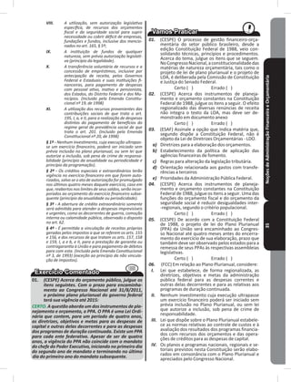 NoçõesdeAdministraçãoFinanceiraeOrçamentária35
VIII. A utilização, sem autorização legislativa
específica, de recursos dos orçamentos
fiscal e da seguridade social para suprir
necessidade ou cobrir déficit de empresas,
fundações e fundos, inclusive dos mencio-
nados no art. 165, § 5º;
IX. A instituição de fundos de qualquer
natureza, sem prévia autorização legislati-
va (princípio da legalidade).
X. A transferência voluntária de recursos e a
concessão de empréstimos, inclusive por
antecipação de receita, pelos Governos
Federal e Estaduais e suas instituições fi-
nanceiras, para pagamento de despesas
com pessoal ativo, inativo e pensionista,
dos Estados, do Distrito Federal e dos Mu-
nicípios. (Incluído pela Emenda Constitu-
cional nº 19, de 1998)
XI. A utilização dos recursos provenientes das
contribuições sociais de que trata o art.
195, I, a, e II, para a realização de despesas
distintas do pagamento de benefícios do
regime geral de previdência social de que
trata o art. 201. (Incluído pela Emenda
Constitucional nº 20, de 1998)
§ 1º - Nenhum investimento, cuja execução ultrapas-
se um exercício financeiro, poderá ser iniciado sem
prévia inclusão no plano plurianual, ou sem lei que
autorize a inclusão, sob pena de crime de responsa-
bilidade (princípio da anualidade ou periodicidade e
princípio da programação).
§ 2º - Os créditos especiais e extraordinários terão
vigência no exercício financeiro em que forem auto-
rizados, salvo se o ato de autorização for promulgado
nos últimos quatro meses daquele exercício, caso em
que, reabertos nos limites de seus saldos, serão incor-
porados ao orçamento do exercício financeiro subse-
quente (princípio da anualidade ou periodicidade).
§ 3º - A abertura de crédito extraordinário somente
será admitida para atender a despesas imprevisíveis
e urgentes, como as decorrentes de guerra, comoção
interna ou calamidade pública, observado o disposto
no art. 62.
§ 4º - É permitida a vinculação de receitas próprias
geradas pelos impostos a que se referem os arts. 155
e 156, e dos recursos de que tratam os arts. 157, 158
e 159, I, a e b, e II, para a prestação de garantia ou
contragarantia à União e para pagamento de débitos
para com esta. (Incluído pela Emenda Constitucional
nº 3, de 1993) (exceção ao princípio da não vincula-
ção de impostos).
01� (CESPE) Acerca do orçamento público, julgue os
itens seguintes. Com o prazo para encaminha-
mento ao Congresso Nacional até 31/8/2011,
o próximo plano plurianual do governo federal
terá sua vigência até 2015:
CERTO. A questão aborda um dos instrumentos de pla-
nejamento e orçamento, o PPA. O PPA é uma Lei Ordi-
nária que contem, para um período de quatro anos,
as diretrizes, objetivos e metas para as despesas de
capital e outras delas decorrentes e para as despesas
dos programas de duração continuada. Existe um PPA
para cada ente federativo. Apesar de ser de quatro
anos, a vigência do PPA não coincide com o mandato
do chefe do Poder Executivo, iniciando no primeiro dia
do segundo ano de mandato e terminando no último
dia do primeiro ano do mandato subsequente.
01. (CESPE) O processo de gestão financeiro-orça-
mentária do setor público brasileiro, desde a
edição Constituição Federal de 1988, veio con-
solidando técnicas, princípios e procedimentos�
Acerca do tema, julgue os itens que se seguem�
NoCongressoNacional,aconstitucionalidadedas
matérias de natureza orçamentária, tais como o
projeto de lei de plano plurianual e o projeto de
LOA, é deliberada pela Comissão de Constituição
e Justiça do Senado Federal�
Certo ( ) Errado ( )
02. (CESPE) Acerca dos instrumentos de planeja-
mento e orçamento constantes na Constituição
Federal de 1988, julgue os itens a seguir� O efeito
regionalizado das diversas renúncias de receita
não integra o texto da LOA, mas deve ser de-
monstrado em documento anexo
Certo ( ) Errado ( )
03. (ESAF) Assinale a opção que indica matéria que,
segundo dispõe a Constituição Federal, não é
objeto da Lei de Diretrizes Orçamentárias - LDO�
a) Diretrizes para a elaboração dos orçamentos�
b) Estabelecimento da política de aplicação das
agências financeiras de fomento�
c) Regras para alteração da legislação tributária�
d) Orientação relacionada aos gastos com transfe-
rências a terceiros
e) Prioridades da Administração Pública Federal�
04. (CESPE) Acerca dos instrumentos de planeja-
mento e orçamento constantes na Constituição
Federal de 1988, julgue os itens a seguir� Uma das
funções do orçamento fiscal e do orçamento da
seguridade social é reduzir desigualdades inter-
-regionais, segundo o critério populacional�
Certo ( ) Errado ( )
05. (CESPE) De acordo com a Constituição Federal
de 1988, o projeto de lei do Plano Plurianual
(PPA) da União será encaminhado ao Congres-
so Nacional até quatro meses antes do encerra-
mento do exercício de sua elaboração, prazo que
também deve ser observado pelos estados para a
remessa de seus PPAs às respectivas assembleias
legislativas�
Certo ( ) Errado ( )
06. (FCC) Em relação ao Plano Plurianual, considere:
I. Lei que estabelece, de forma regionalizada, as
diretrizes, objetivos e metas da administração
pública federal para as despesas correntes e
outras delas decorrentes e para as relativas aos
programas de duração continuada�
II. Nenhum investimento cuja execução ultrapasse
um exercício financeiro poderá ser iniciado sem
prévia inclusão no Plano Plurianual, ou sem lei
que autorize a inclusão, sob pena de crime de
responsabilidade�
III. Lei que dispõe sobre o Plano Plurianual estabele-
ce as normas relativas ao controle de custos e à
avaliação dos resultados dos programas financia-
dos com recursos dos orçamentos e das opera-
ções de créditos para as despesas de capital�
IV. Os planos e programas nacionais, regionais e se-
toriais previstos nesta Constituição serão elabo-
rados em consonância com o Plano Plurianual e
apreciados pelo Congresso Nacional�
 