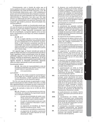 NoçõesdeAdministraçãoFinanceiraeOrçamentária67
Primeiramente, com o intuito de evitar que os
outros poderes atrasem a elaboração da LOA, cuja res-
ponsabilidade é do chefe do Poder Executivo, o art� 98
da Constituição determinou que a LDO estabelecerá
prazos para encaminhamento das propostas orçamen-
tárias parciais por parte daqueles que têm autonomia
administrativa e financeira� Isso para que não haja
atrasos na elaboração da LOA e consequente prejuízo
à execução orçamentária do exercício financeiro sub-
sequente que poderia provocar descontinuidade dos
serviços públicos�
Tal dispositivo contido na Constituição prevê que,
em caso de atraso no encaminhamento das propostas
parciais por parte dos Poderes Legislativo e Judiciário,
além do MPU, o Poder Executivo considerará, para
fins de consolidação, a proposta vigente como se nova
fosse, atualizando-os com base nos limites estabeleci-
dos na LDO�
Art. 98 - da CF
§ 3º - Se os órgãos referidos no § 2º não encaminha-
rem as respectivas propostas orçamentárias dentro
do prazo estabelecido na lei de diretrizes orçamen-
tárias, o Poder Executivo considerará, para fins de
consolidação da proposta orçamentária anual, os
valores aprovados na lei orçamentária vigente, ajus-
tados de acordo com os limites estipulados na forma
do § 1º deste artigo.
Em segundo lugar, se houver omissão por parte do
chefe do Poder Executivo no encaminhamento da LOA ao
Poder Legislativo, estará caracterizado crime de respon-
sabilidade, segundo o inciso VI do Art� 85 da Constituição
Federal, restando ao parlamento, segundo art� 32 da Lei
4.320/67, considerar como proposta orçamentária a LOA
vigente, fazendo as alterações pertinentes, dispondo
sobreseutextoeaprovando-acomoumanovaLOA�
Constituição Federal
Art. 85 - São crimes de responsabilidade os atos do
Presidente da República que atentem contra a Cons-
tituição Federal e, especialmente, contra.
VI. A lei orçamentária;
Lei 4.320/67
Art. 32 - Se não receber a proposta orçamentária no
prazo fixado nas Constituições ou nas Leis Orgâni-
cas dos Municípios, o Poder Legislativo considerará
como proposta a Lei de Orçamento vigente.
Por fim, em caso de atrasos na aprovação e conse-
quente devolução da LOA ao Poder Executivo, as LDOs
têm regulamentado as situações em que o exercício fi-
nanceiro é encerrado sem que a LOA esteja aprovada�
Serve de exemplo o texto da lei 12�465 de 2011-
LDO 2012�
Art. 12. O Projeto e a Lei Orçamentária de 2012 dis-
criminarão, em categorias de programação específi-
cas, as dotações destinadas:
I. Às ações descentralizadas de saúde e assis-
tência social para cada Estado e respecti-
vos Municípios e para o Distrito Federal;
II. Às ações de alimentação escolar para cada
Estado e respectivos Municípios e para o
Distrito Federal;
III. ao pagamento de benefícios do Regime
Geral de Previdência Social - RGPS;
IV. Àsdespesascomprevidênciacomplementar;
V. ao pagamento de benefícios assistenciais
custeados pelo Fundo Nacional de Assis-
tência Social - FNAS;
VI. Às despesas com auxílio-alimentação ou
refeição, assistência pré-escolar, assistên-
cia médica e odontológica, nesta incluídos
os exames periódicos, e auxílio-transporte,
inclusive das entidades da Administração
indireta que recebam recursos à conta dos
Orçamentos Fiscal e da Seguridade Social;
VII. À concessão de subvenções econômicas e
subsídios, que deverão identificar a legisla-
ção que autorizou o benefício;
VIII. Àparticipaçãoemconstituiçãoouaumento
de capital de empresas;
IX. Ao atendimento das operações realizadas
no âmbito do Programa de Apoio à Reestru-
turação e ao Ajuste Fiscal dos Estados e dos
Municípios, bem como daquelas relativas
à redução da presença do setor público nas
atividades bancária e financeira,autorizadas
até5demaiode2000;
X. Ao pagamento de precatórios judiciários;
XI. Ao atendimento de débitos judiciais perió-
dicos vincendos, que constarão da progra-
mação das unidades orçamentárias res-
ponsáveis pelos débitos;
XII. Ao cumprimento de débitos judiciais transi-
tados emjulgado considerados de pequeno
valor, incluídos os decorrentes dos Juizados
Especiais Federais;
XIII. Ao pagamento de assistência jurídica a
pessoas carentes, nos termos do art. 12,
§ 1º, da Lei no 10.259, de 12 de julho de
2001, do art. 3o da Lei no 1.060, de 5 de fe-
vereiro de 1950, e do art. 5º, inciso LXXIV,
da Constituição;
XIV. Às despesas com publicidade institucional
e com publicidade de utilidade pública, in-
clusive quando for produzida ou veiculada
por órgão ou entidade integrante da Admi-
nistração Pública Federal;
XV. À complementação da União ao Fundo
de Manutenção e Desenvolvimento da
Educação Básica e de Valorização dos
Profissionais da Educação - FUNDEB, nos
termos da legislação vigente;
XVI. Ao atendimento de despesas de pessoal e
encargos sociais decorrentes da conces-
são de qualquer vantagem ou aumento de
remuneração, inclusive resultante de alte-
ração de estrutura de carreiras não auto-
rizada até 31 de agosto de 2011, e do pro-
vimento de cargos, empregos e funções,
observado o disposto no art. 75, inciso I,
desta Lei, que, no caso do Poder Executivo,
constará do orçamento do Ministério do
Planejamento, Orçamento e Gestão;
XVII. Ao auxílio financeiro aos Estados, Distrito
Federal e Municípios para fomento das ex-
portações;
XVIII. Às transferências aos Estados, Distrito
Federal e Municípios para compensação
das perdas de arrecadação decorrentes da
desoneração das exportações, nos termos
do art. 91 do Ato das Disposições Constitu-
cionais Transitórias - ADCT;
XIX. Às contribuições e anuidades a organismos
e entidades internacionais, que deverão
identificar nominalmente cada beneficiário;
XX. Às contribuições e anuidades a organismos
nacionais, que deverão identificar nomi-
nalmente cada beneficiário;
 
