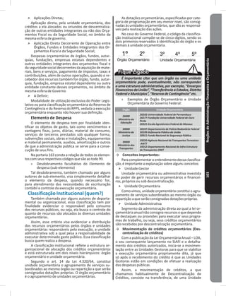 NoçõesdeAdministraçãoFinanceiraeOrçamentária103
˃ Aplicações Diretas;
Aplicação direta, pela unidade orçamentária, dos
créditos a ela alocados ou oriundos de descentraliza-
ção de outras entidades integrantes ou não dos Orça-
mentos Fiscal ou da Seguridade Social, no âmbito da
mesma esfera de governo�
˃ Aplicação Direta Decorrente de Operação entre
Órgãos, Fundos e Entidades Integrantes dos Or-
çamentos Fiscal e da Seguridade Social;
Despesas orçamentárias de órgãos, fundos, autar-
quias, fundações, empresas estatais dependentes e
outras entidades integrantes dos orçamentos fiscal e
da seguridade social decorrentes da aquisição de mate-
riais, bens e serviços, pagamento de impostos, taxas e
contribuições, além de outras operações, quando o re-
cebedor dos recursos também for órgão, fundo, autar-
quia, fundação, empresa estatal dependente ou outra
entidade constante desses orçamentos, no âmbito da
mesma esfera de Governo
˃ A Definir;
Modalidade de utilização exclusiva do Poder Legis-
lativo ou para classificação orçamentária da Reserva de
Contingência e da Reserva do RPPS, vedada a execução
orçamentária enquanto não houver sua definição�
Elemento de Despesa
O elemento de despesa tem por finalidade iden-
tificar os objetos de gasto, tais como vencimentos e
vantagens fixas, juros, diárias, material de consumo,
serviços de terceiros prestados sob qualquer forma,
subvenções sociais, obras e instalações, equipamentos
e material permanente, auxílios, amortização e outros
de que a administração pública se serve para a conse-
cução de seus fins�
Na portaria 163 consta a relação de todos os elemen-
toscomseusrespectivoscódigosquesãoaotodo99�
» Desdobramento facultativo do Elemento de
despesa (sub-elemento)
Tal desdobramento, também chamado por alguns
autores de sub-elemento, visa simplesmente detalhar
o elemento da despesa, quando necessário for,
para atendimento das necessidades de escrituração
contábil e controle da execução orçamentária�
Classificação Institucional (quem?)
Também chamada por alguns autores de departa-
mental ou organizacional, essa classificação tem por
finalidade evidenciar o responsável pelo consumo
dos recursos públicos, ou seja, ela busca o controle do
quanto de recursos são alocados às diversas unidades
orçamentárias�
Assim, esse critério visa evidenciar a distribuição
dos recursos orçamentários pelos órgãos e unidades
orçamentárias responsáveis pela execução, a unidade
administrativa sob a qual pesa a responsabilidade de
executar determinado gasto público� Essa classificação
busca quem realiza a despesa�
A classificação institucional reflete a estrutura or-
ganizacional de alocação dos créditos orçamentários
e está estruturada em dois níveis hierárquicos: órgão
orçamentário e unidade orçamentária�
Segundo o art� 14 da Lei 4.320/64, constitui
unidade orçamentária o agrupamento de serviços su-
bordinados ao mesmo órgão ou repartição a que serão
consignadas dotações próprias� O órgão orçamentário
é o agrupamento de unidades orçamentárias�
As dotações orçamentárias, especificadas por cate-
goria de programação em seu menor nível, são consig-
nadas às unidades orçamentárias, que são as responsá-
veis pela realização das ações�
No caso do Governo Federal, o código da classifica-
ção institucional compõe-se de cinco dígitos, sendo os
dois primeiros reservados à identificação do órgão e os
demais à unidade orçamentária�
1º
Órgão Orçamentário
2º 3º 4º 5º
Unidade Orçamentária
É importante citar que um órgão ou uma unidade
orçamentária pode, eventualmente, não corresponder
a uma estrutura administrativa, por exemplo, “Encargos
Financeiros da União”, “Transferência a Estados, Distrito
FederaleMunicípios”,“ReservadeContingência”etc.
» Exemplos de Órgão Orçamentário e Unidade
Orçamentária do Governo Federal:
Orgão Unidade Orçamentária
26000
Ministério da
Educação
26242-Universidade Federal de Pernambuco
26277-Fundação Universidade Federal de Ouro
Preto
26321-Escola Agrotécnica Federal de Manaus
30000
Ministério da
Justiça
30107-Departamento de Polícia Rodoviária Federal
30109-Defensoria Pública da União
30911-Fundo Nacional de Segurança Pública
39000
Ministério dos
Transportes
39250-Agência Nacional de Transportes Terrestres-
-ANTT
39252-Departamento Nacional de Infra-Estrutura
de Transportes-DNIT
→ Conceitos importantes:
Paracomplementaroentendimentodessaclassifica-
ção, é importante a explanação sobre alguns conceitos:
˃ Unidade Gestor
Unidade orçamentária ou administrativa investida
do poder de gerir recursos orçamentários e financei-
ros, próprios ou sob descentralização�
˃ Unidade Orçamentária
Como vimos, unidade orçamentária constitui o agru-
pamento de serviços subordinados ao mesmo órgão ou
repartição a que serão consignadas dotações próprias�
˃ Unidade Administrativa
Segmento da administração direta ao qual a lei or-
çamentáriaanualnãoconsignarecursosequedepende
de destaques ou provisões para executar seus progra-
mas de trabalho, ou seja, seus créditos orçamentários
são recebidos por descentralização orçamentária�
→ Movimentação de créditos orçamentários (Des-
centralização de créditos)
Com a publicação da Lei Orçamentária Anual – LOA,
o seu consequente lançamento no SIAFI e o detalha-
mento dos créditos autorizados, inicia-se a movimen-
tação entre as Unidades Gestoras para que se viabilize
a execução orçamentária propriamente dita, já que
só após o recebimento do crédito é que as Unidades
Gestoras estão em condições de efetuar a realização
das despesas públicas�
Assim, a movimentação de créditos, a que
chamamos habitualmente de Descentralização de
Créditos, consiste na transferência, de uma Unidade
 