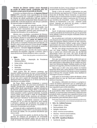 6Atualidades Plenário da Câmara rejeitou cassar deputado
na sessão da última quarta. Condenado pelo STF,
Donadon cumpre pena em presídio de Brasília.
OministroLuisRobertoBarroso,doSupremoTribunal
Federal (STF), concedeu nesta segunda-feira (2) liminar
(decisão provisória) que suspendeu os efeitos da sessão
da Câmara da última quarta-feira (28) que rejeitou a
cassação do mandato do deputado Natan Donadon (sem
partido-RO). A decisão de Barroso vale até que o plenário
doSupremojulgueemdefinitivoocaso.
Na semana passada, em votação secreta, 233 de-
putados se manifestaram a favor da cassação, mas
para isso eram necessários pelo menos 257 votos.
Outros 131 deputados votaram pela manutenção do
mandato de Donadon e 41 se abstiveram.
Mesmo com o resultado, o presidente da Câmara,
Henrique Alves (PMDB-RN), declarou o afastamento
de Donadon, devido ao cumprimento de pena de prisão
em regime fechado, e deu posse ao suplente Amir
Lando (PMDB-RO). O parlamentar está preso desde
28 de junho no Complexo Penitenciário da Papuda, em
Brasília, onde cumpre pena de 13 anos devido à conde-
nação em 2010 por peculato e formação de quadrilha
pelo Supremo – Donadon nega as acusações.
Barroso afirmou que a decisão não implica a perda
automática do mandato. Segundo o ministro, cabe à
mesa diretora da Câmara deliberar sobre o assunto.
(fonte: http://g1�globo�com/politica/noticia)
→ Egito:
˃ Revolta Árabe - deposição do Presidente
Mohamed Morsi�
˃ Golpe militar - Adly monsour�
˃ Praça Tahir�
˃ Oposição�
˃ Irmandade muçulmana�
“Após quatro dias de intensos protestos que
levaram milhões de pessoas às ruas, a crise política do
Egito resultou ontem na queda do primeiro presiden-
te da história do país escolhido pelo voto direto. Eleito
há um ano com o apoio da Irmandade Muçulmana,
Mohamed Morsi foi deposto às 21 horas (16 horas de
Brasília) por um golpe militar.
Na Praça Tahrir, milhares festejaram o anúncio
da deposição de Morsi, de uma nova constituinte e de
eleições presidenciais antecipadas. Havia indícios do
golpe militar desde segunda-feira, quando helicópteros
do Exército sobrevoaram a Praça Tahrir, a principal do
Cairo, anunciando o apoio das Forças Armadas aos pro-
testos populares contra o governo islamista. A pressão
cresceu ainda mais quando o chefe do Estado-Maior,
general Abdul Fattah al-Sisi, anunciou um ultimato a
Morsi para que “atendesse” às demandas da população.
Em resposta, o presidente convocou uma rede
nacional de TV, na noite de terça-feira, para rejeitar
o ultimato e afirmar que sacrificaria seu sangue em
nome da legitimidade de seu governo, recusando-se a
renunciar e a antecipar sua sucessão.
Ao longo de toda a madrugada de ontem, manifes-
tantes tomaram a Praça Tahrir e as principais avenidas
do centro da cidade, em um protesto barulhento que
virou a noite.
Em outro ponto da capital, no distrito de Nasr City,
dezenas de milhares de partidários da Irmandade
Muçulmana também faziam vigília, mas em apoio ao
chefe de Estado. Em pontos isolados do país, como na
Universidade do Cairo, houve choques que resultaram
em pelo menos 10 mortos e 50 feridos.
Desde o início da manhã, a expectativa era pelo
fim do ultimato, que expirava às 17 horas, horário local
(meio-dia de Brasília). Nesse momento, os opositores
de Morsi que se concentravam na Tahrir comemoraram
o anúncio feito por rádios e emissoras de TV locais de
que membros da Irmandade - como o líder do partido
islâmico no Parlamento e seu vice - estavam sendo
presos. Segundo um porta-voz do grupo, o próprio
Morsi estava detido em um quartel.”
(fonte: conteudoclippingmp�planejamento�gov�br)
→ Irã:
Teerã - O reformista moderado Hassan Rohani será
o sétimo presidente da história do Irã, por ter garantido
neste sábado a vitória nas eleições realizadas ontem na
república islâmica.
Em um pleito que a princípio se apresentava como
uma disputa entre representantes do setor ultraconser-
vador principalista islâmico próximo ao líder supremo,
o aiatolá Ali Khamenei, Rohani surgiu como a figura
aglutinadora dos votos moderados, dos reformistas de-
sencantados e de muitos eleitores alheios ao sistema.
Por fim, este clérigo muçulmano xiita, de 64 anos,
com um longo histórico revolucionário, conseguiu
hoje a vitória com 18.613.329 votos dos 36.704.156
depositados ontem nas urnas, dos quais 35.458.747
foram válidos, segundo o ministro do Interior, Mostafa
Mohamad Najjar.
Para que sua vitória seja oficial, ainda terá que ser
confirmada pelo Conselho de Guardiães, órgão religioso
que supervisiona a vida política do Irã, embora seu prin-
cipal rival Mohamad Bagher Qalibaf, prefeito de Teerã,
que ficou em segundo, já tenha reconhecido seu triunfo.
‘Agora que se abre uma nova página na história
honorável deste país, quero felicitar o novo presidente
eleitopelopovoiraniano elhedesejosucesso,enquanto
peço a Alá que lhe conceda triunfos’, disse Qalibaf em
mensagem ao povo e a Rohani.
Logo após ser anunciada a vitória de Rohani, várias
pessoas foram às ruas de Teerã para celebrá-la com
cânticos e buzinaços.
No entanto, o Ministério do Interior e o própria es-
critório de Rohani advertiram que as celebrações po-
pulares estão proibidas, por isso pediram moderação a
seus seguidores para evitar distúrbios.
Rohani e outros conhecidos reformistas, como a filha
do ex-presidente Akbar Hashemi Rafsanjani, Fatemeh
Hashemi, se reuniram para comemorar a vitória do novo
presidente eleito, enquanto seus seguidores foram à rua
Karim Khan, no centro, em frente a seu quartel general
de campanha, para distribuir flores e doces.
(fonte:http://exame�abril�com�br/mundo/noticias/reformista-
-rohani-surpreende-e-vence-eleicoes-presidenciais-no-ira)
→ Síria - Ex - Colônia Francesa:
˃ Origem étnica = Árabe�
˃ Nacionalidade: Síria�
˃ Religião: Islamismo�
˃ Xiitas- minoria conservadores�
˃ Alauitas - minoria conservadores�
˃ Sunitas - maioria moderados�
→ Dec 1970 - republica/ ditadura:
˃ Família AL� Assad�
 
