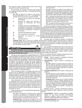 4NoçõesdeDireitoConstitucional com a guerra� Logo, o Estado de Sítio nestes casos não
possuem prazo certo para terminar�
No que tange às medidas coercitivas que podem
ser adotadas no Estado de Sítio, a Constituição prevê
no artigo 139:
Art. 139. Na vigência do estado de sítio decreta-
do com fundamento no art. 137, I, só poderão ser
tomadas contra as pessoas as seguintes medidas:
I. obrigação de permanência em localidade
determinada;
II. detenção em edifício não destinado a
acusados ou condenados por crimes
comuns;
III. restrições relativas à inviolabilidade da cor-
respondência, ao sigilo das comunicações,
à prestação de informações e à liberdade
de imprensa, radiodifusão e televisão, na
forma da lei;
IV. suspensão da liberdade de reunião;
V. busca e apreensão em domicílio;
VI. intervenção nas empresas de serviços
públicos;
VII. requisição de bens.
Parágrafo único. Não se inclui nas restrições do
inciso III a difusão de pronunciamentos de parlamen-
tares efetuados em suas Casas Legislativas, desde
que liberada pela respectiva Mesa.
No Estado de Defesa, ocorre restrição à liberdade
de reunião, ao passo que no Estado de Sítio ocorre sus-
pensão da liberdade de reunião.
Perceba-sequeodispositivosóregulamentouasres-
trições adotadas na hipótese do inciso I do art� 137, qual
seja: comoção grave de repercussão nacional ou ocor-
rência de fatos que comprovem a ineficácia de medida
tomada durante o Estado de Defesa� Esse rol de medidas
é taxativo, restringindo a atuação do poder público
durante sua aplicação� No caso do artigo 137, II, a Consti-
tuiçãonadadisse,oquelevouadoutrinaaconcluirapos-
sibilidadedeadoçãodequalquermedidanecessáriapara
conter a situação, desde que compatíveis com a Ordem
Constitucional ecom as leis brasileiras�
Como se pode perceber, as medidas aqui são mais
gravosas que as adotadas no Estado de Defesa, e isso
pode ser muito bem notado pela distinção feita entre o
Estado de Defesa e de Sítio no que se refere à liberdade
de reunião� Enquanto no Estado de Defesa a liberdade
de reunião sofre restrições, aqui ela será suspensa�
Outro dispositivo muito interessante é o previsto
no parágrafo único, que isenta os pronunciamentos
dos parlamentares efetuados em suas Casas das restri-
ções impostas no inciso III do artigo em análise, desde
que liberadas pelas respectivas Mesas� As demais res-
trições devem ser lidas e memorizadas, pois podem ser
cobradas em prova�
Vejamos agora como é o procedimento de decreta-
ção do Estado de Sítio:
Art. 137. O Presidente da República pode, ouvidos
o Conselho da República e o Conselho de Defesa
Nacional, solicitar ao Congresso Nacional autoriza-
ção para decretar o estado de sítio nos casos de:
Parágrafo único. O Presidente da República, ao so-
licitar autorização para decretar o estado de sítio ou
sua prorrogação, relatará os motivos determinantes
do pedido, devendo o Congresso Nacional decidir por
maioria absoluta.
Art. 138. O decreto do estado de sítio indicará sua
duração,asnormasnecessáriasasuaexecuçãoeasga-
rantias constitucionais que ficarão suspensas, e, depois
de publicado, o Presidente da República designará o
executordasmedidasespecíficaseasáreasabrangidas.
§ 2º - Solicitada autorização para decretar o estado
de sítio durante o recesso parlamentar, o Presidente
do Senado Federal, de imediato, convocará extraor-
dinariamente o Congresso Nacional para se reunir
dentro de cinco dias, a fim de apreciar o ato.
§ 3º - O Congresso Nacional permanecerá em funcio-
namento até o término das medidas coercitivas.
Conforme estudado no Estado de Defesa, a decreta-
ção do Estado de Sítio fica a cargo do Presidente da Re-
pública após ouvir o Conselho da República e o Conselho
de Defesa Nacional� Lembrando que a consulta é obri-
gatória, mas os pareceres dos Conselhos não vinculam
o Presidente� Apesar da similaridade de procedimentos,
aqui o Presidente tem que solicitar autorização do Con-
gresso Nacional antes de decretar o Estado de Sítio� Essa
diferença é bastante cobrada em prova�
Ao passo que no Estado de Defesa o Presidente
Decreta a medida e depois apresenta para o Congresso
avaliar, no Estado de Sítio, antes de decretar, o Presi-
dente tem que sujeitar a medida à apreciação do Con-
gresso Nacional�
Essa característica demonstra que, assim como no
Estado de Defesa, a medida está sujeita a controle dos
outros Poderes� Sendo assim, verifica-se que a fiscali-
zação será feita tanto pelos órgãos políticos quanto
pelos órgãos jurisdicionais�
Tem-se controle político quando realizado pelo Con-
gresso Nacional, o qual se dará de forma:
→ Prévio - Ocorre quando o Congresso Nacional
autoriza a execução da medida;
→ Concomitante - Ocorre durante a execução da
medida;
Art. 140. A Mesa do Congresso Nacional, ouvidos os
líderes partidários, designará Comissão composta de
cinco de seus membros para acompanhar e fiscali-
zar a execução das medidas referentes ao estado de
defesa e ao estado de sítio.
→ Sucessivo (posterior) Ocorre após a execução da
medida;
Art. 141. Cessado o estado de defesa ou o estado de
sítio, cessarão também seus efeitos, sem prejuízo da
responsabilidade pelos ilícitos cometidos por seus
executores ou agentes.
Parágrafo único. Logo que cesse o estado de defesa
ou o estado de sítio, as medidas aplicadas em sua
vigência serão relatadas pelo Presidente da Repúbli-
ca, em mensagem ao Congresso Nacional, com espe-
cificação e justificação das providências adotadas,
com relação nominal dos atingidos e indicação das
restrições aplicadas.
Também existe o controle Jurisdicional executa-
do pelos órgãos do Poder Judiciário, o qual se dará de
forma:
→ Concomitante - Durante a execução da medida�
Apesar de não haver previsão constitucional
expressa, qualquer lesão ou ameaça a direito
poderá ser apreciada pelo Poder Judiciário;
→ Sucessivo (Posterior) - Após a execução da medida
nos termos do artigo 141�
 