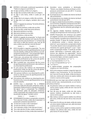 8RaciocínioLógico 08. (FEPESE) A afirmação condicional equivalente a
“Todos os cangurus usam bolsa” é:
a) Se algo usa bolsa, então é um canguru�
b) Se algo não usa bolsa então não é um canguru�
c) Se algo é uma bolsa, então é usada por um
canguru�
d) Se algo não é um canguru, então não usa bolsa�
e) Se algo não é um canguru, também não é uma
bolsa�
09. (FGV) A negação da sentença “Se tenho dinheiro,
então sou feliz” é:
a) Se não tenho dinheiro, então não sou feliz�
b) Se não sou feliz, então não tenho dinheiro�
c) Não tenho dinheiro e sou feliz�
d) Não tenho dinheiro ou sou feliz�
e) Tenho dinheiro, e não sou feliz�
10. (CESPE) A negação da proposição “se Paulo está
entre os 40% dos homens com mais de 30 anos,
então Luísa tem mais de 30 anos” é “se Paulo não
está entre os 40% dos homens com mais de 30
anos, então Luísa não tem mais de 30 anos”�
Certo ( ) Errado ( )
11. (FCC) Considere a seguinte proposição: “Se uma
pessoa não faz cursos de aperfeiçoamento na sua
área de trabalho, então ela não melhora o seu de-
sempenho profissional�” Uma proposição logica-
mente equivalente à proposição dada é:
a) É falso que, uma pessoa não melhora o seu de-
sempenho profissional ou faz cursos de aperfei-
çoamento na sua área de trabalho�
b) Não é verdade que, uma pessoa não faz cursos
de aperfeiçoamento profissional e não melhora o
seu desempenho profissional�
c) Se uma pessoa não melhora seu desempenho
profissional, então ela não faz cursos de aperfei-
çoamento na sua área de trabalho�
d) Uma pessoa melhora o seu desempenho profis-
sional ou não faz cursos de aperfeiçoamento na
sua área de trabalho�
e) Uma pessoa não melhora seu desempenho pro-
fissional ou faz cursos de aperfeiçoamento na sua
área de trabalho�
12. (CESPE) Caso a proposição “Se a EMBASA
promover ações de educação ambiental, então a
população colaborará para a redução da poluição
das águas” seja V, a proposição “Se a EMBASA
não promover ações de educação ambiental,
então a população não colaborará para a redução
da poluição das águas” também será V�
Certo ( ) Errado ( )
13. (CESGRANRIO) Considere a proposição composta
“Se o mês tem 31 dias, então não é setembro”� A
proposição composta equivalente é
a) “O mês tem 31 dias e não é setembro”�
b) “O mês tem 30 dias e é setembro”�
c) “Se é setembro, então o mês não tem 31 dias”�
d) “Se o mês não tem 31 dias, então é setembro”�
e) “Seomêsnãotem31dias,entãonãoésetembro”�
14. Considere como verdadeira a declaração:
“Ontem, nas cidades litorâneas do Brasil, as tem-
peraturas aumentaram em até 10º C”� É correto
concluir que ontem:
a) As temperaturas nas cidades do interior do Brasil
não aumentaram�
b) As temperaturas nas cidades do interior do Brasil
aumentaram mais do que 10º C�
c) Em alguma cidade litorânea brasileira, a tempera-
tura aumentou atingindo a temperatura de 10º C�
d) Em alguma cidade litorânea brasileira, o aumento
da temperatura não foi suficiente para atingir os
10º C�
e) Em algumas cidades litorâneas brasileiras, a
variação da temperatura foi menor do que 10º C�
15. (CESPE) Proposições são sentenças que podem
ser julgadas somente como verdadeiras ou falsas�
Aesserespeito,considerequeprepresenteapro-
posição simples “É dever do servidor promover
o atendimento cordial a clientes internos e
externos”, que q represente a proposição simples
“O servidor deverá instruir procedimentos admi-
nistrativos de suporte gerencial” e que r repre-
sente a proposição simples “É tarefa do servidor
propor alternativas e promover ações para o
alcance dos objetivos da organização”� Acerca
dessas proposições p, q e r e das regras inerentes
ao raciocínio lógico, assinale a opção correta�
a) ~(p v q v r) é equivalente a ~p ^ ~q ^ ~r�
b) p → q é equivalente a ~p → ~q.
c) p ^ (q v r) é equivalente a p ^ q ^ r�
d) ~(~(~r)) ↔ r.
e) A tabela-verdade completa das proposições
simples p, q e r tem 24 linhas�
16. (FCC) Uma empresa mantém a seguinte regra em
relação a seus funcionários: Se um funcionário
tem mais de 45 anos de idade, então ele deverá,
todo ano, realizar pelo menos um exame médico
e tomar a vacina contra a gripe�
Considerando que essa regra seja sempre cumprida, é
correto concluir que, necessariamente, se um funcio-
nário dessa empresa:
a) Anualmente realiza um exame médico e toma a
vacina contra a gripe, então ele tem mais de 45
anos de idade�
b) Tem 40 anos de idade, então ele não realiza
exames médicos anualmente ou não toma a
vacina contra a gripe�
c) Não realizou nenhum exame médico nos últimos
dois anos, então ele não tem 50 ou mais anos de
idade�
d) Tem entre 55 e 60 anos de idade, então ele realiza
um único exame médico por ano, além de tomar
a vacina contra a gripe�
e) Tomou a vacina contra a gripe ou realizou exames
médicos nos últimos dois anos, então ele tem
pelo menos 47 anos de idade�
 