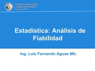 Estadística: Análisis de
Fiabilidad
Ing. Luis Fernando Aguas Mtr.
 