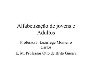 Alfabetização de jovens e Adultos Professora: Luzirrege Monteiro Carlos E. M. Professor Otto de Brito Guerra 