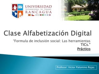 Clase Alfabetización Digital “Formula de inclusión social: Las herramientas TICs.” Práctico Profesor: Victor Palomino Rojas 